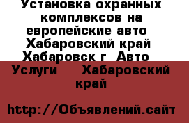 Установка охранных комплексов на европейские авто - Хабаровский край, Хабаровск г. Авто » Услуги   . Хабаровский край